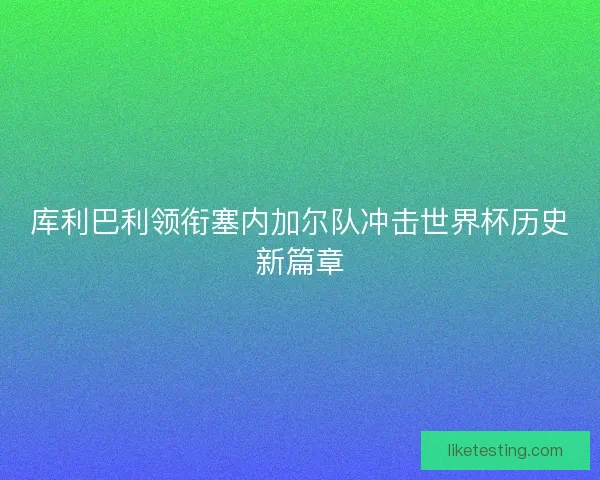 库利巴利领衔塞内加尔队冲击世界杯历史新篇章